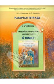 Рабочая тетрадь к учебнику "Изобразительное искусство". 6 класс. ФГОС / Кашекова Ирина Эмильевна, Кашеков Александр Львович