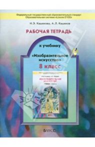 Рабочая тетрадь  к учебнику "Изобразительное искусство". 8 класс. ФГОС / Кашекова Ирина Эмильевна, Кашеков Александр Львович