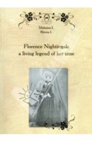 Florence Nightingale a living legend of her time. Пособие по английскому языку / Малинина Ирина Ивановна, Рытова Инна Григорьевна