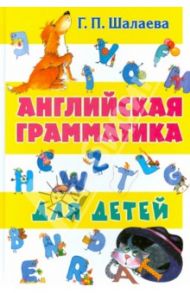 Английская грамматика для детей / Шалаева Галина Петровна