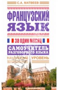 Французский язык за один месяц. Самоучитель разговорного языка. Начальный уровень / Матвеев Сергей Александрович