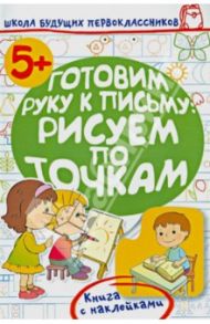 Готовим руку к письму: рисуем по точкам / Жукова Олеся Станиславовна