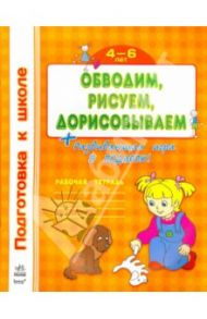 Обводим, рисуем, дорисовываем. Рабочая тетрадь для детей 4-6 лет