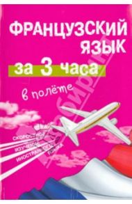 Французский язык за 3 часа в полёте / Покровская Марина Евгеньевна, Покровская Ольга Сергеевна