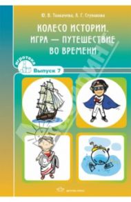 Колесо истории. Игра-путешествие во времени. Игротека. Выпуск 7 / Толкачева Ю. В., Ступикова Л. Г.