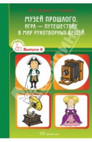 Музей прошлого. Игра-путешествие в мир рукотворных вещей. Игротека. Выпуск 8 / Толкачева Ю. В., Ступикова Л. Г.