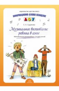 Музыкальное воспитание ребенка в семье. Методические рекомендации для родителей / Судакова Елена Анатольевна