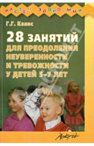 28 занятий для преодоления неуверенности и тревожности у детей 5-7 лет / Колос Галина Георгиевна