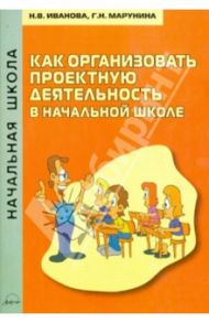 Как организовать проектную деятельность в начальной школе. Методическое пособие / Иванова Наталья Валентиновна, Марунина Галина Николаевна