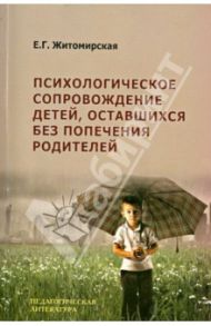 Психологическое сопровождение детей, оставшихся без попечения родителей / Житомирская Е. Г.