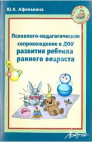 Психолого-педагогическое сопровождение в ДОУ развития ребенка раннего возраста / Афонькина Юлия Александровна
