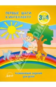 Первые шаги к интеллекту 3-4 года. Развивающие задания для детей / Белошистая Анна Витальевна