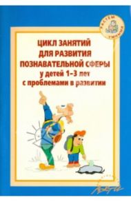 Цикл занятий для развития познавательной сферы у детей 1-3 лет с проблемами в развитии / Можейко А. В., Кротова Т. Б., Минина О. А., Саранчин Н. Н., Чернышова В. М.