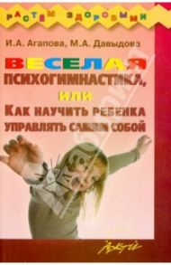 Весёлая психогимнастика, или Как научить ребёнка управлять самим собой / Агапова Ирина Анатольевна, Давыдова Маргарита Алексеевна