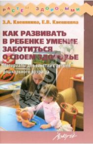 Как развивать в ребенке умение заботиться о своем здоровье / Клепинина Зоя Александровна, Клепинина Елена Вадимовна