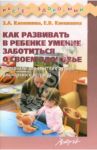Как развивать в ребенке умение заботиться о своем здоровье / Клепинина Зоя Александровна, Клепинина Елена Вадимовна
