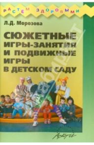 Сюжетные игры-занятия и подвижные игры в детском саду / Морозова Л. Д.