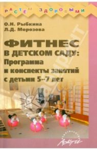 Фитнес в детском саду. Программа и конспекты занятий с детьми 5-7 лет / Рыбкина О. Н., Морозова Л. Д.