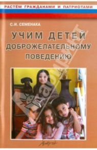 Учим детей доброжелательному поведению. Конспекты и материалы к занятиям с детьми 5-7 лет / Семенака Светлана Ивановна