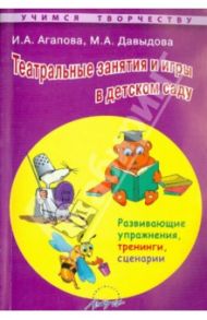 Театральные занятия и игры в детском саду. Развивающие упражнения, тренинги, сценарии / Давыдова Маргарита Алексеевна, Агапова Ирина Николаевна