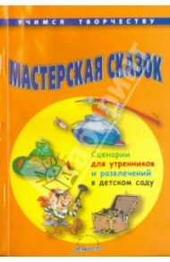 Мастерская сказок. Сценарии для утренников и развлечений в детском саду / Ярыгина О. Г.