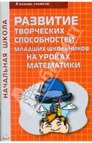 Развитие творческих способностей младших школьников на уроках математики / Золотова Т. В.