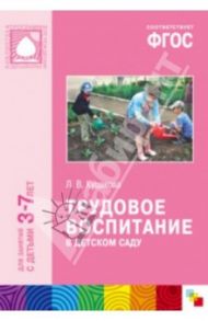 Трудовое воспитание в детском саду. Для занятий с детьми 3-7 лет. ФГОС / Куцакова Людмила Викторовна