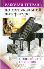 Рабочая тетрадь по музыкальной литературе: полный курс / Сорокотягин Денис Андреевич