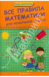 Все правила математики для начальной школы / Матекина Эмма Иосифовна