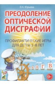Преодоление оптической дисграфии. Профилактические игры для детей 5-8 лет / Юрьева Елена Николаевна