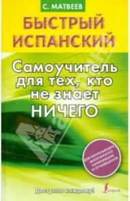 Быстрый испанский. Самоучитель для тех, кто не знает ничего / Матвеев Сергей Александрович