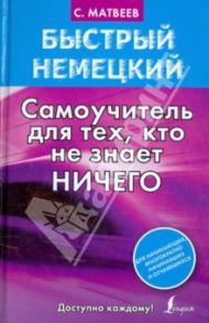 Быстрый немецкий. Самоучитель для тех, кто не знает НИЧЕГО / Матвеев Сергей Александрович