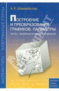 Построение и преобразования графиков. Параметры. Часть 1. Линейные функции и уравнения / Шахмейстер Александр Хаймович
