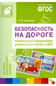 Безопасность на дороге. Плакаты для оформления родительского уголка в ДОУ. ФГОС / Бордачева И. Ю.