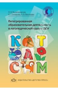 Интегрированная образовательная деятельность в логопедической группе ДОУ / Вышегородская Марина Викторовна, Елизарова Ирина Григорьевна, Васильева Лариса Владимировна