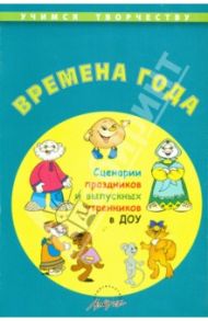 Времена года. Сценарии праздников и выпускных утренников ДОУ / Чусовская Алевтина Николаевна