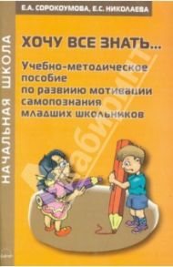Хочу все знать... Учебно-методическое пособие по развитию мотивации самопознания младших школьников / Сорокоумова Е. А., Николаева Е. С.