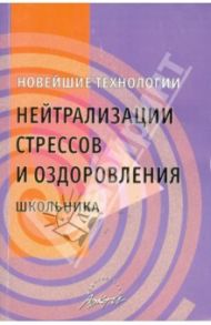 Новейшие технологии нейтрализации стрессов и оздоровления школьника. Практическое пособие / Онишина Валентина Волевна