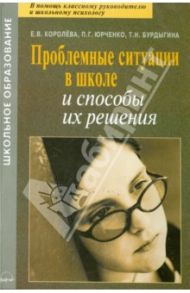 Проблемные ситуации в школе и способы их решения. Практическое пособие / Королева Е.В., Юрченко П. Г., Бурдыгина Т. Н.