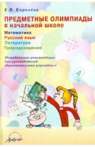 Предметные олимпиады в начальной школе. Математика. Русский язык. Литература. Природоведение / Королева Елена Вячеславовна