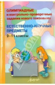 Олимпиадные и контрольно-проверочные задания нового поколения. Естественно-научные предметы. 9-11 кл / Гринько С. Г., Ластовка Л. Н., Шамыгина И. Ю.