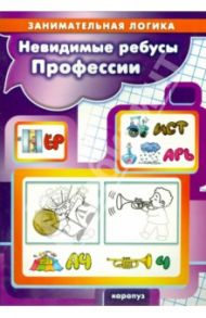 Невидимые ребусы. Профессии. Занимательная логика / Савушкин С. Н.