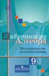 Алгебра. 9 класс. Методические рекомендации. К учебнику Ю.М.Колягина / Колягин Юрий Михайлович, Ткачева Мария Владимировна, Шабунин Михаил Иванович, Федорова Надежда Евгеньевна