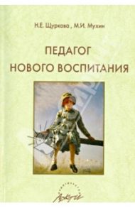 Педагог нового воспитания / Щуркова Надежда Егоровна, Мухин М. И.