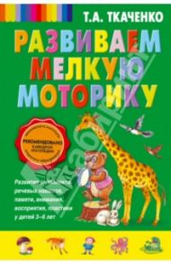 Развиваем мелкую моторику / Ткаченко Татьяна Александровна