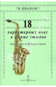 18 характерных пьес в форме этюдов для саксофона-соло / Иванов Владимир Дмитриевич