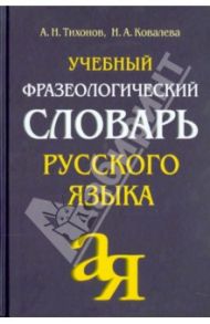 Учебный фразеологический словарь русского языка / Тихонов Александр Николаевич, Ковалева Наталья Анатольевна