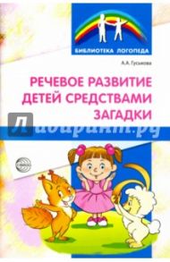 Речевое развитие детей средствами загадки / Гуськова Алевтина Александровна