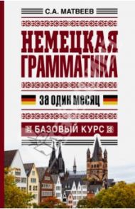 Немецкая грамматика за один месяц. Базовый курс / Матвеев Сергей Александрович