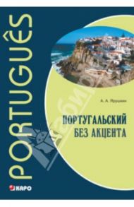 Португальский без акцента. Начальный курс португальского языка. Учебное пособие / Ярушкин Александр Александрович